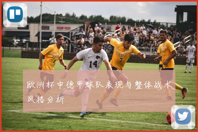 欧洲杯中德甲球队表现与整体战术风格分析