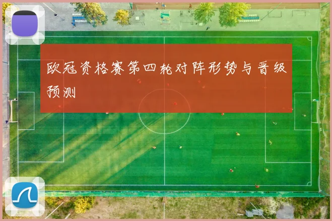 欧冠资格赛第四轮对阵形势与晋级预测