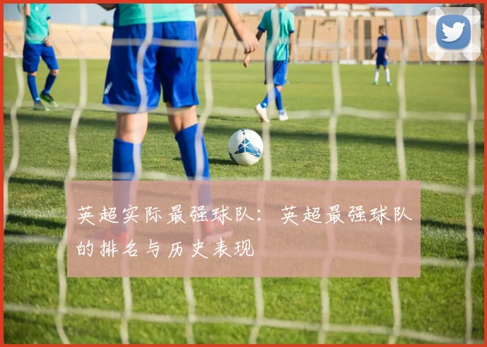 英超实际最强球队:英超最强球队的排名与历史表现