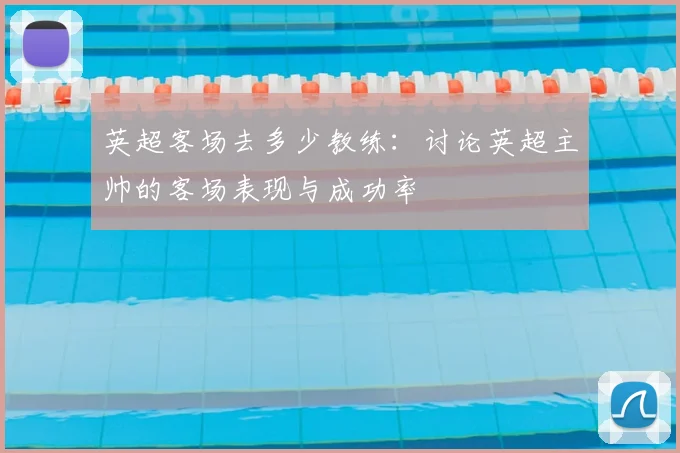 英超客场去多少教练:讨论英超主帅的客场表现与成功率