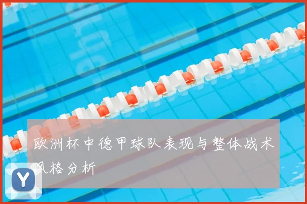 欧洲杯中德甲球队表现与整体战术风格分析