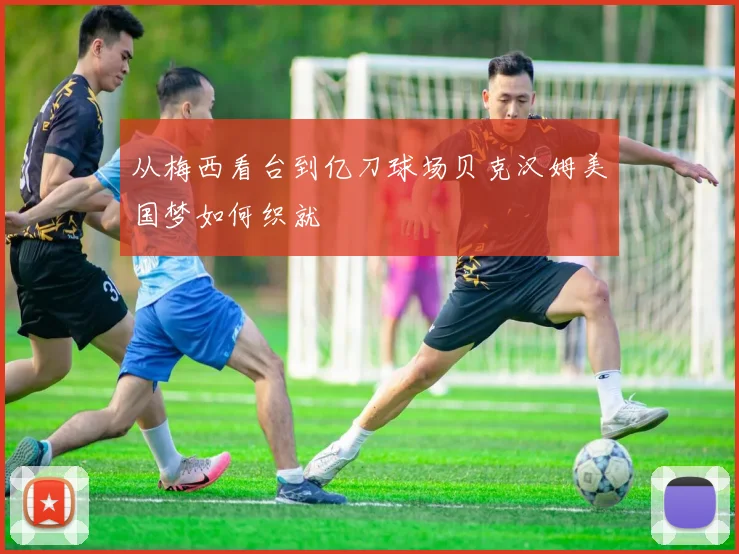 从梅西看台到亿刀球场贝克汉姆美国梦如何织就