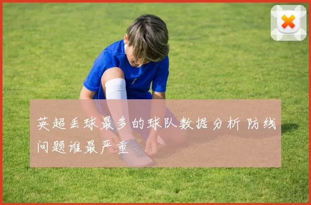 英超丢球最多的球队数据分析 防线问题谁最严重